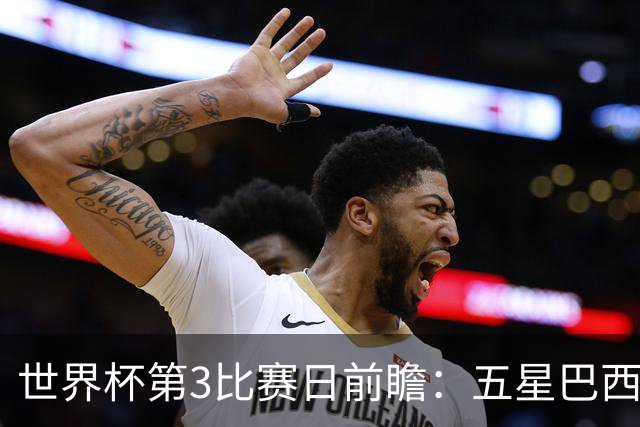世界杯第3比赛日前瞻：五星巴西迎来非洲冠军，土耳其直面铁桶阵