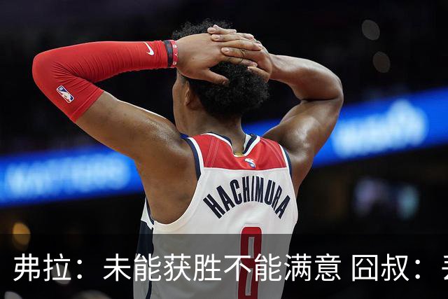 弗拉：未能获胜不能满意 囧叔：丢球是糟糕的错误